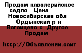 Продам кавалерийское седло › Цена ­ 4 500 - Новосибирская обл., Ордынский р-н, Вагайцево с. Другое » Продам   